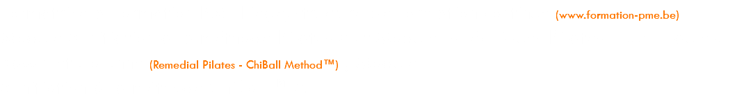 Formatrice à Formation PME Liège, structure de formation continue (www.formation-pme.be) : Module « Initiation à la méthode Pilates » et Modules spécifiques Pilates pour Epaules, Bassin et Colonne (Remedial Pilates - ChiBall Method™) ; Module « Initiation à la méthode ChiBall™ ».