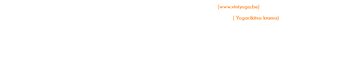 ETY – Formation Viniyoga –Etude et Transmission du Yoga (www.viniyoga.be) : Formation - Post formation – Bhagavad Gîtâ – Yoga thérapie ( Yogacikitsa krama) Un yoga pour tous. La pratique de ce yoga utilise une pédagogie permettant d’accéder aux asanas (postures), d’utiliser le prânâyâma (la respiration) et la relaxation dans le respect de l’état de santé, de la constitution et des aspirations de chacun et chacune.